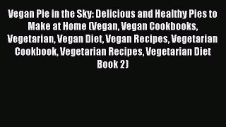 Read Vegan Pie in the Sky: Delicious and Healthy Pies to Make at Home (Vegan Vegan Cookbooks
