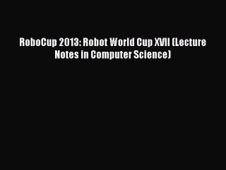 Read RoboCup 2013: Robot World Cup XVII (Lecture Notes in Computer Science) PDF Free