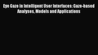 Read Eye Gaze in Intelligent User Interfaces: Gaze-based Analyses Models and Applications Ebook