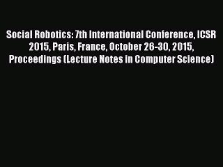 Read Social Robotics: 7th International Conference ICSR 2015 Paris France October 26-30 2015