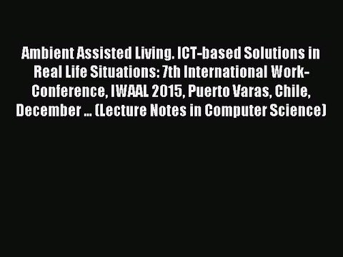 Read Ambient Assisted Living. ICT-based Solutions in Real Life Situations: 7th International