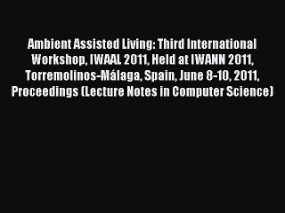 Read Ambient Assisted Living: Third International Workshop IWAAL 2011 Held at IWANN 2011 Torremolinos-MÃ¡laga