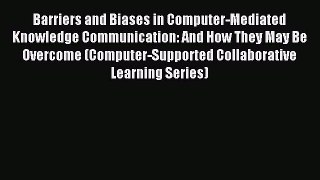 Download Barriers and Biases in Computer-Mediated Knowledge Communication: And How They May