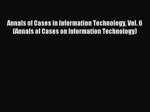Read Annals of Cases in Information Technology Vol. 6 (Annals of Cases on Information Technology)