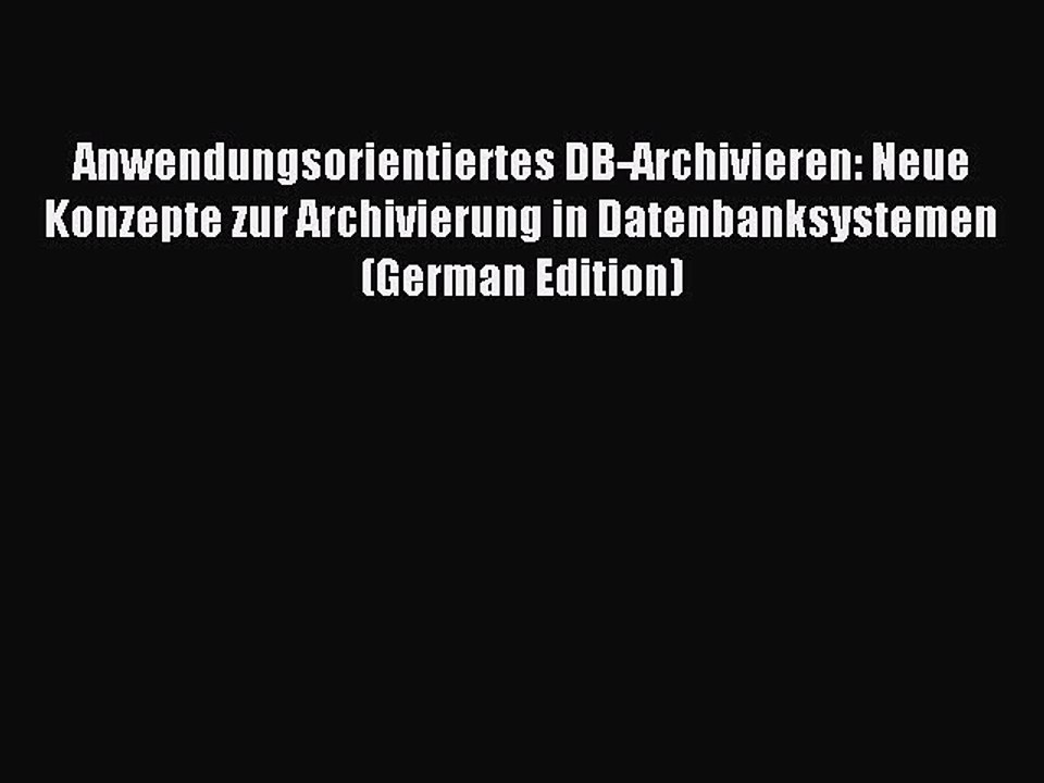 Read Anwendungsorientiertes DB-Archivieren: Neue Konzepte zur Archivierung in Datenbanksystemen