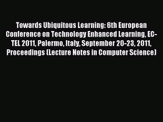 Read Towards Ubiquitous Learning: 6th European Conference on Technology Enhanced Learning EC-TEL