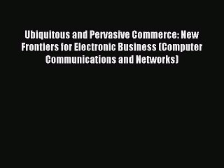 Read Ubiquitous and Pervasive Commerce: New Frontiers for Electronic Business (Computer Communications
