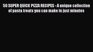 Download 50 SUPER QUICK PIZZA RECIPES - A unique collection of pasta treats you can make in