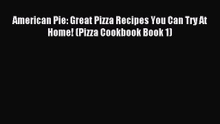 Read American Pie: Great Pizza Recipes You Can Try At Home! (Pizza Cookbook Book 1) Ebook Free