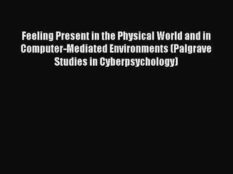 Read Feeling Present in the Physical World and in Computer-Mediated Environments (Palgrave