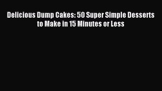 Download Delicious Dump Cakes: 50 Super Simple Desserts to Make in 15 Minutes or Less Ebook