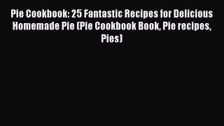 Read Pie Cookbook: 25 Fantastic Recipes for Delicious Homemade Pie (Pie Cookbook Book Pie recipes