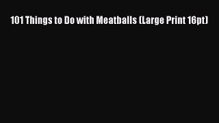 Read 101 Things to Do with Meatballs (Large Print 16pt) Ebook Free