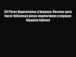 Read 30 Pizzas Vegetarianas y Veganas: Recetas para hacer deliciosas pizzas vegetarianas y