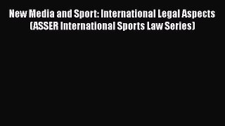 Read New Media and Sport: International Legal Aspects (ASSER International Sports Law Series)