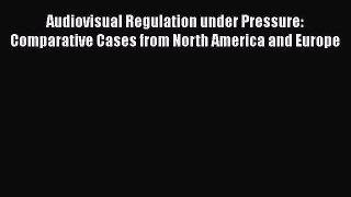 Read Audiovisual Regulation under Pressure: Comparative Cases from North America and Europe