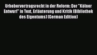 Read Urhebervertragsrecht in der Reform: Der Kölner Entwurf in Text Erläuterung und Kritik