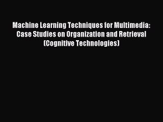 Read Machine Learning Techniques for Multimedia: Case Studies on Organization and Retrieval