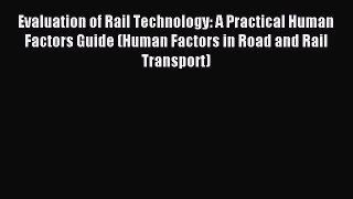 Read Evaluation of Rail Technology: A Practical Human Factors Guide (Human Factors in Road