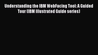 Download Understanding the IBM WebFacing Tool: A Guided Tour (IBM Illustrated Guide series)