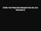 Read Txt Me: Your Phone Has Changed Your Life. Letâ€™s Talk about It. Ebook Free