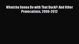 Download Whatcha Gonna Do with That Duck?: And Other Provocations 2006-2012 Ebook Online