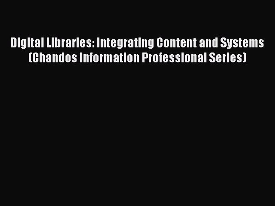 Read Digital Libraries: Integrating Content and Systems (Chandos Information Professional Series)
