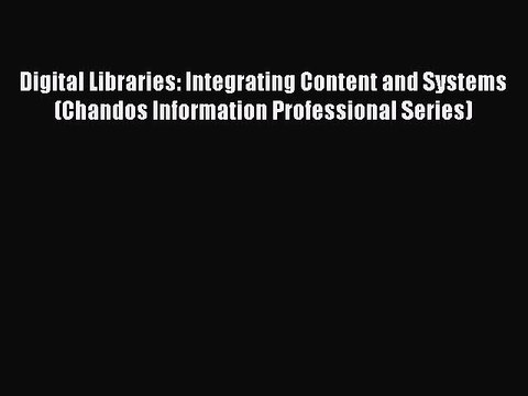 Read Digital Libraries: Integrating Content and Systems (Chandos Information Professional Series)