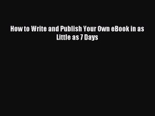 Download How to Write and Publish Your Own eBook in as Little as 7 Days PDF Online