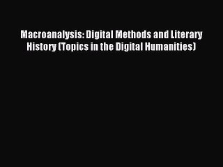 Read Macroanalysis: Digital Methods and Literary History (Topics in the Digital Humanities)
