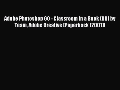 Read Adobe Photoshop 60 - Classroom in a Book (00) by Team Adobe Creative [Paperback (2001)]