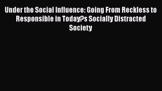 [Read PDF] Under the Social Influence: Going From Reckless to Responsible in Today?s Socially