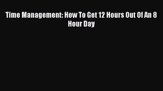 [PDF] Time Management: How To Get 12 Hours Out Of An 8 Hour Day Free Books