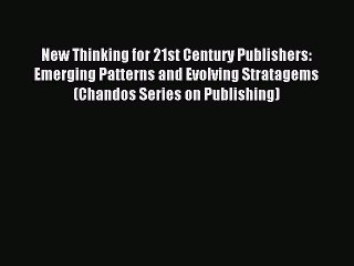 Read New Thinking for 21st Century Publishers: Emerging Patterns and Evolving Stratagems (Chandos