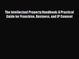 Read The Intellectual Property Handbook: A Practical Guide for Franchise Business and IP Counsel