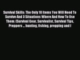 Read Survival Skills: The Only 10 Items You Will Need To Survive And 3 Situations Where And