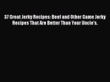 Read 37 Great Jerky Recipes: Beef and Other Game Jerky Recipes That Are Better Than Your Uncle's.