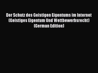 Read Der Schutz des Geistigen Eigentums im Internet (Geistiges Eigentum Und Wettbewerbsrecht)