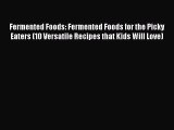 Read Fermented Foods: Fermented Foods for the Picky Eaters (10 Versatile Recipes that Kids