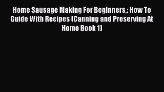 Read Home Sausage Making For Beginners: How To Guide With Recipes (Canning and Preserving At