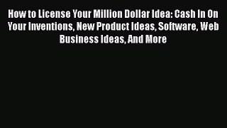 Read How to License Your Million Dollar Idea: Cash In On Your Inventions New Product Ideas