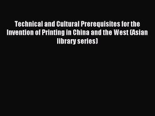 Read Technical and Cultural Prerequisites for the Invention of Printing in China and the West
