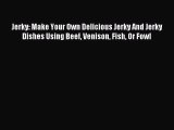 Download Jerky: Make Your Own Delicious Jerky And Jerky Dishes Using Beef Venison Fish Or Fowl