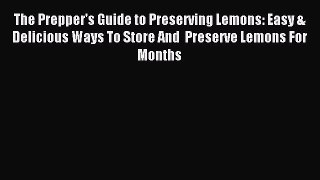 Read The Prepper's Guide to Preserving Lemons: Easy & Delicious Ways To Store And  Preserve