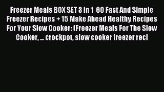 Read Freezer Meals BOX SET 3 In 1  60 Fast And Simple Freezer Recipes + 15 Make Ahead Healthy