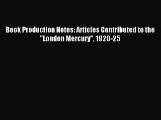 Read Book Production Notes: Articles Contributed to the London Mercury 1920-25 PDF Free