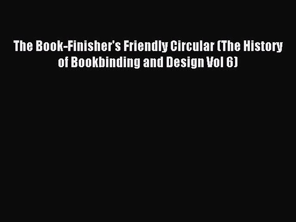 Read The Book-Finisher's Friendly Circular (The History of Bookbinding and Design Vol 6) Ebook