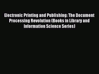 Read Electronic Printing and Publishing: The Document Processing Revolution (Books in Library