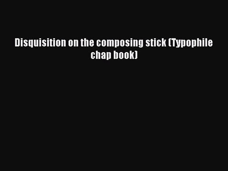 Read Disquisition on the composing stick (Typophile chap book) Ebook Free