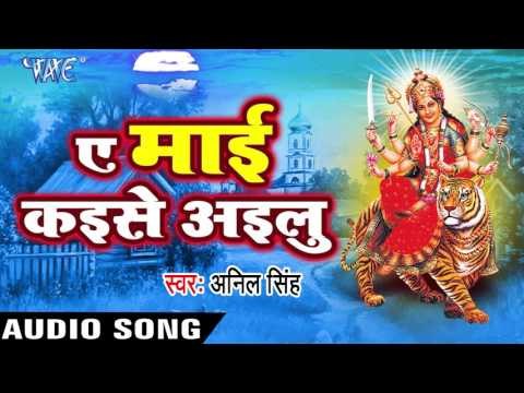 ऐ माई कइसे आयलु | Ae Mai Kayise Ayilu | Ae Mai Kayise Ayilu | Anil Singh | Devi Geet